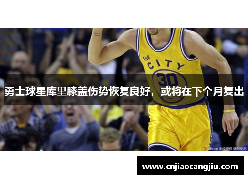 勇士球星库里膝盖伤势恢复良好，或将在下个月复出