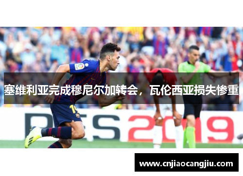 塞维利亚完成穆尼尔加转会，瓦伦西亚损失惨重