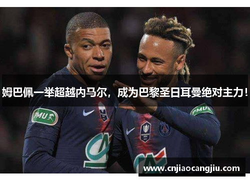 姆巴佩一举超越内马尔，成为巴黎圣日耳曼绝对主力！