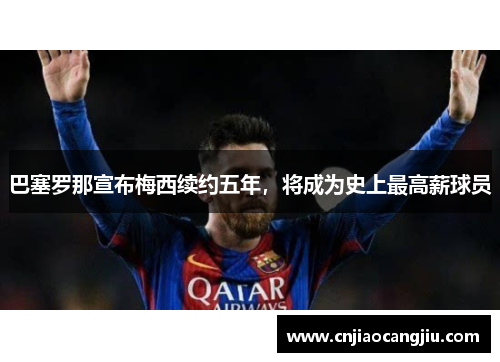 巴塞罗那宣布梅西续约五年，将成为史上最高薪球员