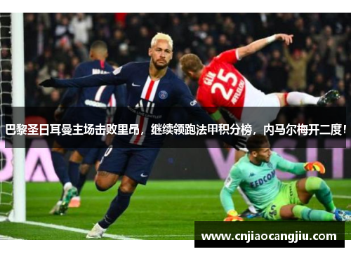 巴黎圣日耳曼主场击败里昂，继续领跑法甲积分榜，内马尔梅开二度！