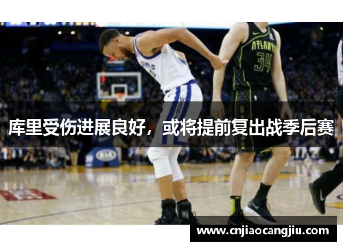库里受伤进展良好，或将提前复出战季后赛